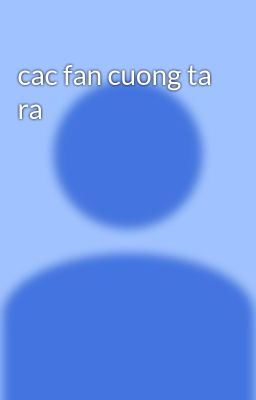 cac fan cuong ta ra