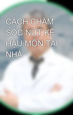 CÁCH CHĂM SÓC NỨT KẼ HẬU MÔN TẠI NHÀ