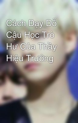 Cách Dạy Dỗ Cậu Học Trò Hư Của Thầy Hiệu Trưởng 