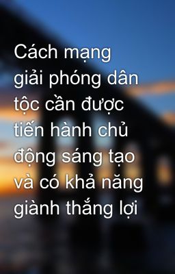 Cách mạng giải phóng dân tộc cần được tiến hành chủ động sáng tạo và có khả năng giành thắng lợi