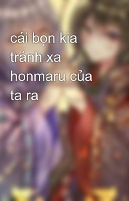 cái bọn kia tránh xa honmaru của ta ra