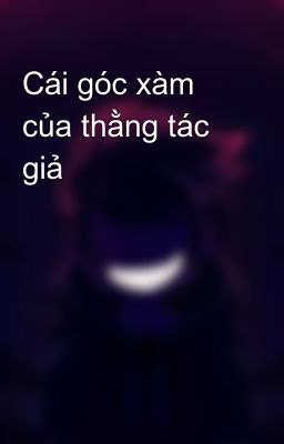 Cái góc xàm của thằng tác giả