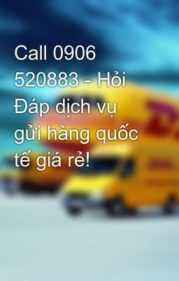 Call 0906 520883 - Hỏi Đáp dịch vụ gửi hàng quốc tế giá rẻ!