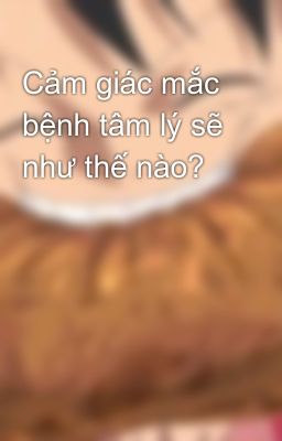 Cảm giác mắc bệnh tâm lý sẽ như thế nào? 