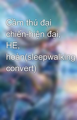 Cầm thú đại chiến-hiện đại, HE, hoàn(sleepwalking convert)