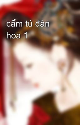 cẩm tú đàn hoa 1