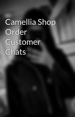 Camellia Shop Order Customer Chats