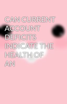 CAN CURRENT ACCOUNT DEFICITS INDICATE THE HEALTH OF AN