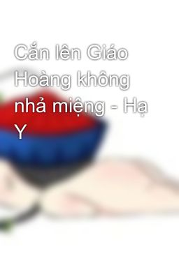 Cắn lên Giáo Hoàng không nhả miệng - Hạ Y