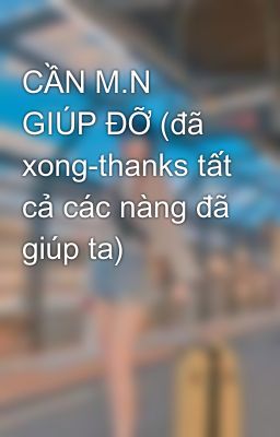 CẦN M.N GIÚP ĐỠ (đã xong-thanks tất cả các nàng đã giúp ta)