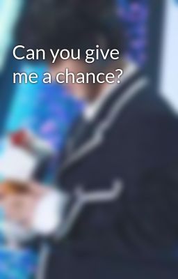 Can you give me a chance?