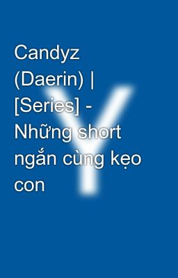 Candyz (Daerin) | [Series] - Những short ngắn cùng kẹo con