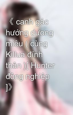 《 canh gác hướng dương miêu ( cùng Killua đính thân )[ Hunter đồng nghiệp ]》