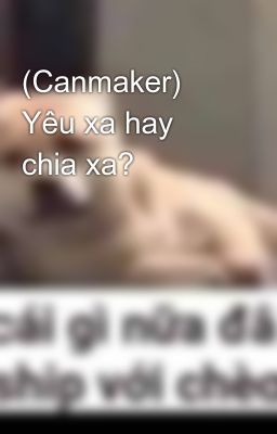 (Canmaker) Yêu xa hay chia xa?