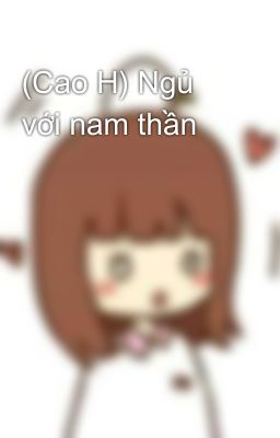 (Cao H) Ngủ với nam thần