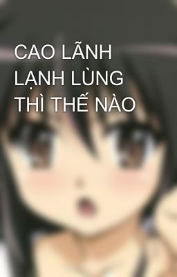 CAO LÃNH LẠNH LÙNG THÌ THẾ NÀO 