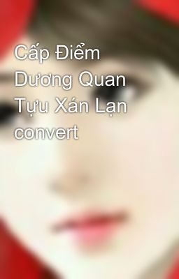 Cấp Điểm Dương Quan Tựu Xán Lạn convert