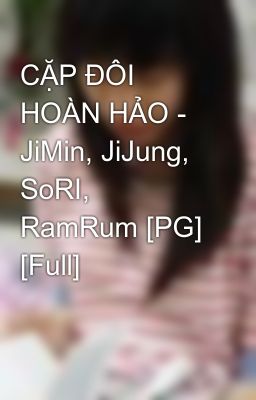 CẶP ĐÔI HOÀN HẢO - JiMin, JiJung, SoRI, RamRum [PG] [Full]