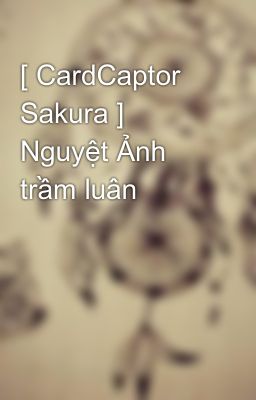 [ CardCaptor Sakura ] Nguyệt Ảnh trầm luân