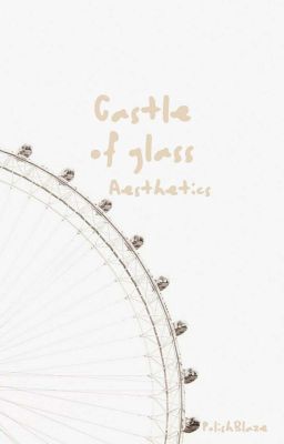 Castle Of Glass ~ Aesthetics