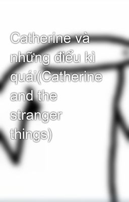 Catherine và những điểu kì quái(Catherine and the stranger things)