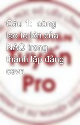 Câu 1:  công lao to lớn của NAQ trong thành lập đảng csvn.