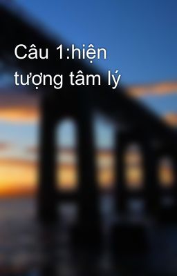 Câu 1:hiện tượng tâm lý