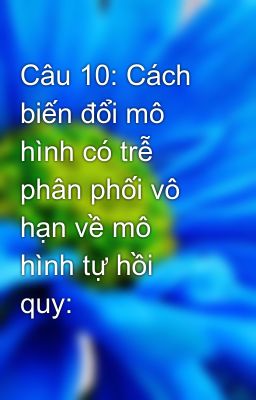 Câu 10: Cách biến đổi mô hình có trễ phân phối vô hạn về mô hình tự hồi quy: