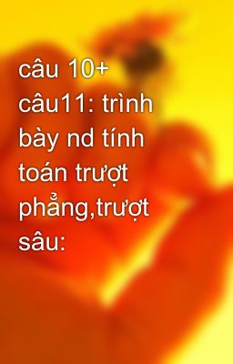 câu 10+ câu11: trình bày nd tính toán trượt phẳng,trượt sâu: