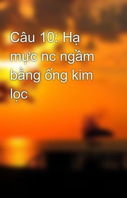 Câu 10: Hạ mực nc ngầm bằng ống kim lọc