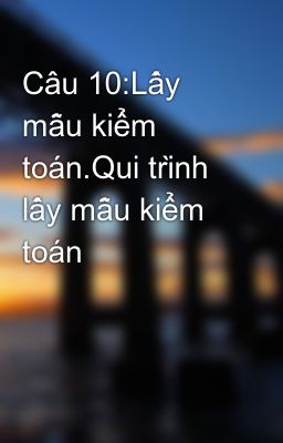 Câu 10:Lấy mẫu kiểm toán.Qui trình lấy mẫu kiểm toán