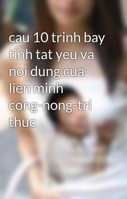 cau 10 trinh bay tinh tat yeu va noi dung cua lien minh cong-nong-tri thuc