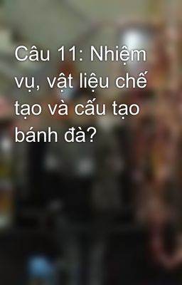 Câu 11: Nhiệm vụ, vật liệu chế tạo và cấu tạo bánh đà?