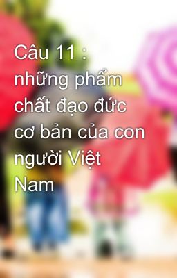 Câu 11 :  những phẩm chất đạo đức cơ bản của con người Việt Nam