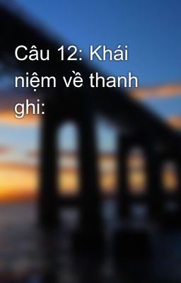 Câu 12: Khái niệm về thanh ghi: