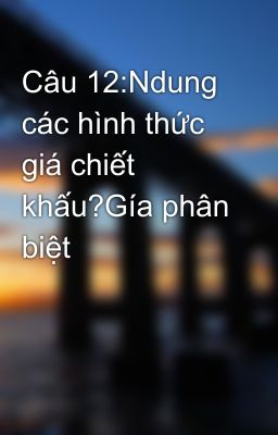 Câu 12:Ndung các hình thức giá chiết khấu?Gía phân biệt