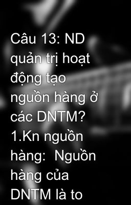 Câu 13: ND quản trị hoạt động tạo nguồn hàng ở các DNTM? 1.Kn nguồn hàng:  Nguồn hàng của DNTM là to