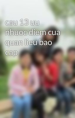 cau 13 uu nhuoc diem cua quan lieu bao cap