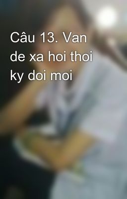 Câu 13. Van de xa hoi thoi ky doi moi