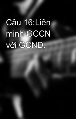 Câu 16:Liên minh GCCN với GCND: