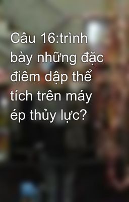 Câu 16:trình bày những đặc điêm dập thể tích trên máy ép thủy lực?