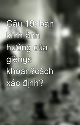 Câu 19: bán kính ảnh hưởng của giêngs khoan?cách xác định?