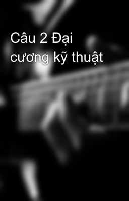 Câu 2 Đại cương kỹ thuật