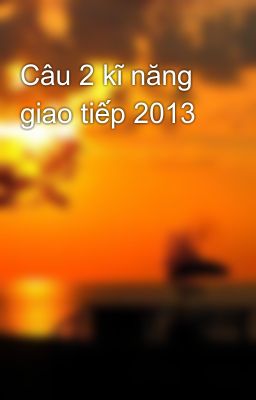 Câu 2 kĩ năng giao tiếp 2013