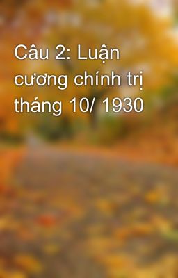 Câu 2: Luận cương chính trị tháng 10/ 1930