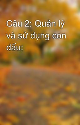 Câu 2: Quản lý và sử dụng con dấu: