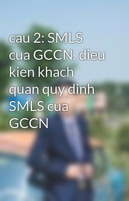 cau 2: SMLS cua GCCN. dieu kien khach quan quy dinh SMLS cua GCCN