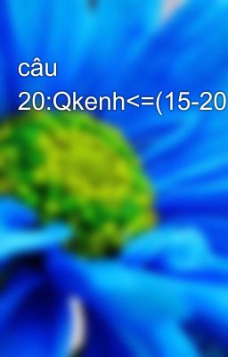 câu 20:Qkenh<=(15-20%)Qsong