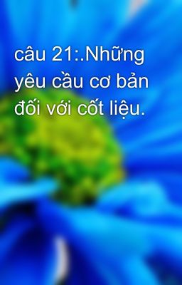 câu 21:.Những yêu cầu cơ bản đối với cốt liệu.