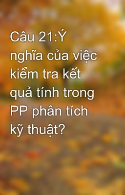 Câu 21:Ý nghĩa của việc kiểm tra kết quả tính trong PP phân tích kỹ thuật?